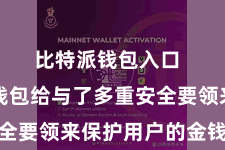 比特派钱包入口 比特派钱包给与了多重安全要领来保护用户的金钱安全