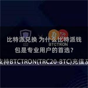 比特派兑换 为什么比特派钱包是专业用户的首选？