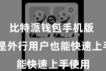比特派钱包手机版  即使是外行用户也能快速上手使用