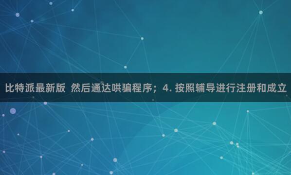 比特派最新版  然后通达哄骗程序；4. 按照辅导进行注册和成立