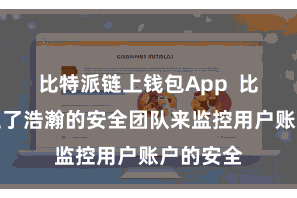 比特派链上钱包App  比特派建立了浩瀚的安全团队来监控用户账户的安全