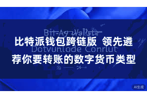 比特派钱包跨链版  领先遴荐你要转账的数字货币类型
