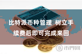 比特派币种管理  树立手续费后即可完成来回