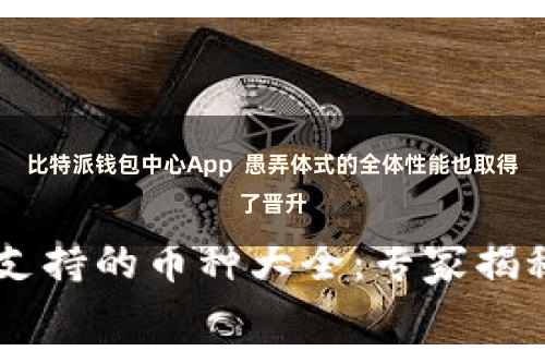 比特派钱包中心App  愚弄体式的全体性能也取得了晋升