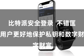 比特派安全登录  不错匡助用户更好地保护私钥和数字财富