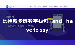 比特派多链数字钱包   and I have to say