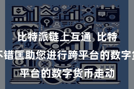 比特派链上互通  比特派钱包不错匡助您进行跨平台的数字货币走动