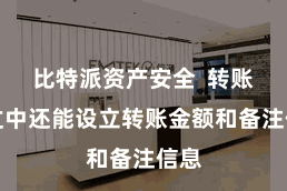 比特派资产安全  转账经过中还能设立转账金额和备注信息
