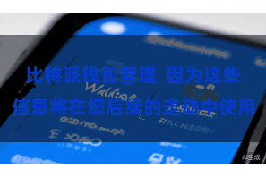 比特派钱包管理  因为这些信息将在您后续的走动中使用