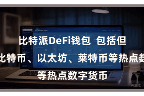 比特派DeFi钱包  包括但不限于比特币、以太坊、莱特币等热点数字货币