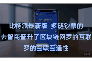 比特派最新版  多链钞票的跨链来去智商晋升了区块链网罗的互联互通性