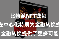 比特派NFT钱包  比特币的去中心化特质为金融转换提供了更多可能性
