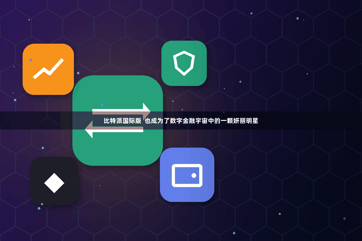 比特派国际版  也成为了数字金融宇宙中的一颗妍丽明星